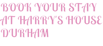 BOOK YOUR STAY AT HARRY'S HOUSE DURHAM