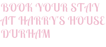 BOOK YOUR STAY AT HARRY'S HOUSE DURHAM