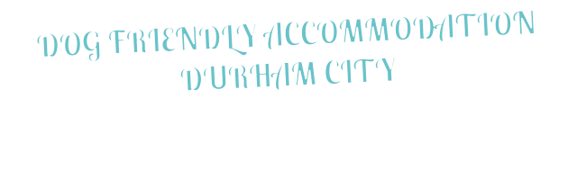 DOG FRIENDLY ACCOMMODATION DURHAM CITY